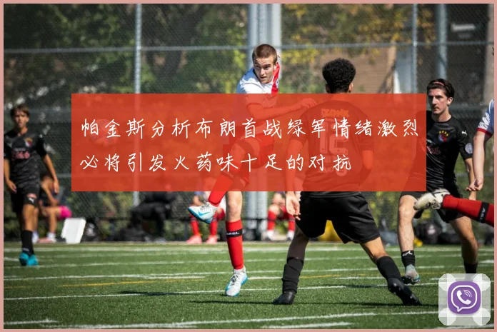 帕金斯分析布朗首战绿军情绪激烈必将引发火药味十足的对抗