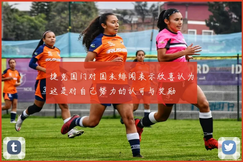 捷克国门对国米绯闻表示欣喜认为这是对自己努力的认可与奖励