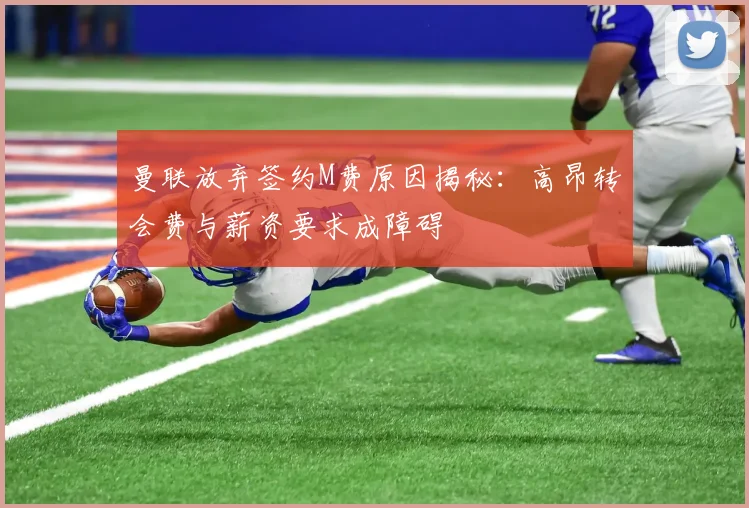 曼联放弃签约M费原因揭秘：高昂转会费与薪资要求成障碍