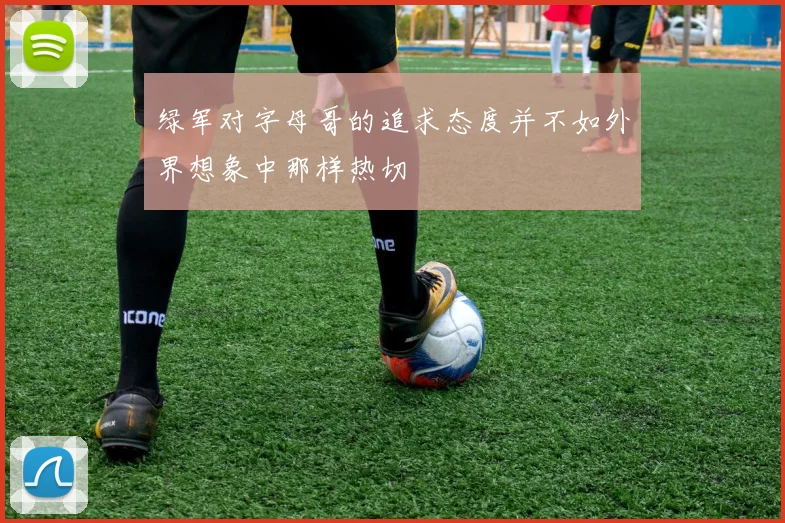 绿军对字母哥的追求态度并不如外界想象中那样热切